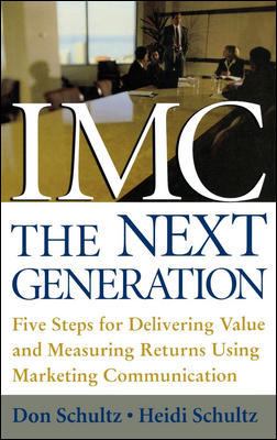 IMC, the Next Generation : Five Steps for Delivering Value and Measuring Returns Using Marketing Communication