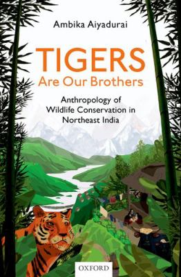 Tigers Are Our Brothers : Anthropology of Wildlife Conservation in Northeast India