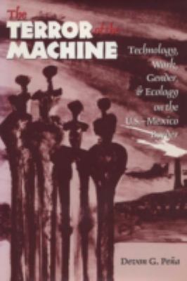 The Terror of the Machine : Technology, Work, Gender, and Ecology on the U. S.-Mexico Border