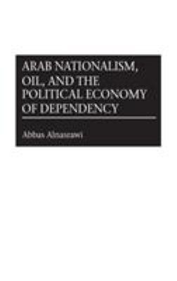 Arab Nationalism, Oil, and the Political Economy of Dependency