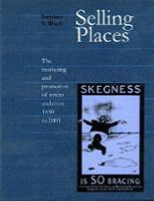 Selling Places : The Marketing and Promotion of Towns and Cities 1850-2000