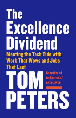 The Excellence Dividend : Meeting the Tech Tide with Work That Wows and Jobs That Last