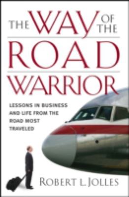 The Way of the Road Warrior : Lessons in Business and Life from the Road Most Traveled
