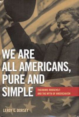 We Are All Americans, Pure and Simple : Theodore Roosevelt and the Myth of Americanism