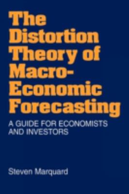 The Distortion Theory of Macro-Economic Forecasting : A Guide for Economists and Investors