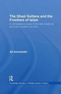 The Ghazi Sultans and the Frontiers of Islam : A Comparative Study of the Late Medieval and Early Modern Periods