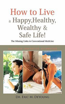 How to Live a Happy, Healthy, Wealthy and Safe Life! : The Missing Links in Conventional Medicine