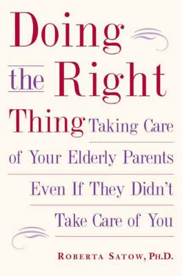 Doing the Right Thing : Taking Care of Your Elderly Parents Even If They Didn't Take Care of You