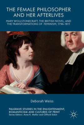 The Female Philosopher and Her Afterlives : Mary Wollstonecraft, the British Novel, and the Transformations of Feminism, 1796-1811