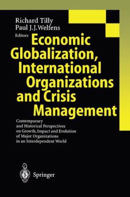 Economic Globalization, International Organizations and Crisis Management : Contemporary and Historical Perspectives on Growth, Impact and Evolution of Major Organizations in an Interdependent World