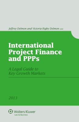 International Project Finance and Public-Private Partnerships : Legal Guide to Key Growth Markets 2013