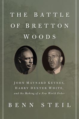 The Battle of Bretton Woods : John Maynard Keynes, Harry Dexter White, and the Making of a New World Order