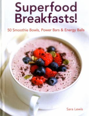 Superfood Breakfasts! : 50 Smoothie Bowls, Power Bars and Energy Balls