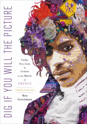 Dig If You Will the Picture : Funk, Sex, God and Genius in the Music of Prince