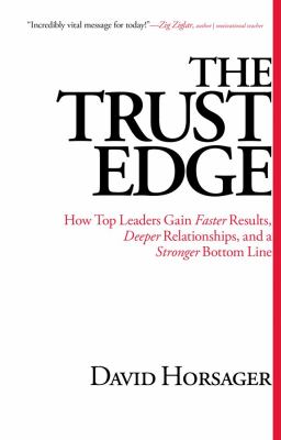 The Trust Edge : How Top Leaders Gain Faster Results, Deeper Relationships, and a Stronger Bottom Line