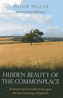 Hidden Beauty of the Commonplace : A Nature Mystic's Reflections upon the True Meaning of Freedom