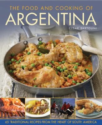 The Food and Cooking of Argentina : 65 Traditional Recipes from the Heart of South America