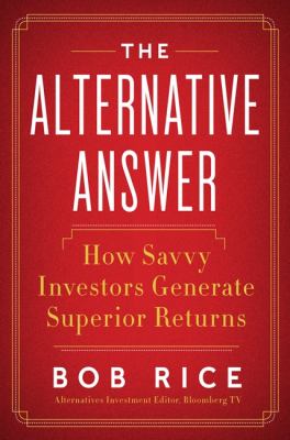 The Alternative Answer : The Nontraditional Investments That Drive the World's Best-Performing Portfolios