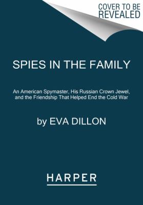 Spies in the Family : An American Spymaster, His Russian Crown Jewel, and the Friendship That Helped End the Cold War