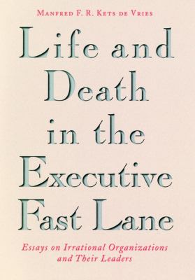 Life and Death in the Executive Fast Lane : Essays on Irrational Organizations and Their Leaders