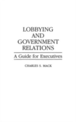 Lobbying and Government Relations : A Guide for Executives
