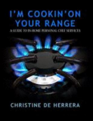 I'm Cookin' on Your Range : A Guide to in-Home Personal Chef Services