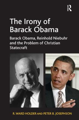 The Irony of Barack Obama : Barack Obama, Reinhold Niebuhr and the Problem of Christian Statecraft