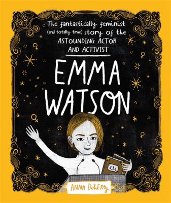 Emma Watson : The Fantastically Feminist (and Totally True) Story of the Astounding Actor and Activist