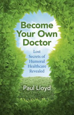 Become Your Own Doctor : Lost Secrets of Humoral Healthcare Revealed