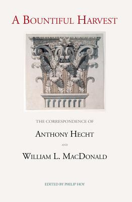 A Bountiful Harvest: : The Correspondence of Anthony Hecht and William l Macdonald