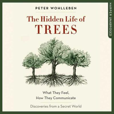 The Hidden Life of Trees : What They Feel, How They Communicate - Discoveries from a Secret World