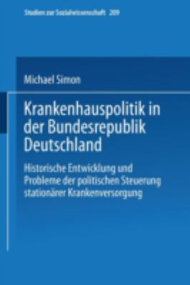 Krankenhauspolitik in der Bundesrepublik Deutschland : Historische Entwicklung und Probleme der Politischen Steuerung Stationärer Krankenversorgung