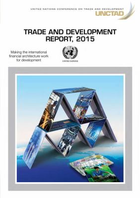 Trade and Development Report 2015 : Making the International Financial Architecture Work for Trade and Development