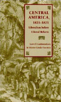 Central America, 1821-1871 : Liberalism Before Liberal Reform