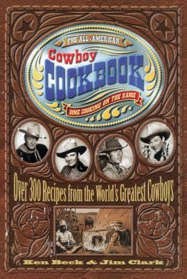The All-American Cowboy Cookbook : Over 300 Recipes from the World's Greatest Cowboys