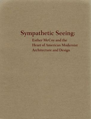 Sympathetic Seeing: Esther Mccoy and the Heart of American Modernist Architecture and Design
