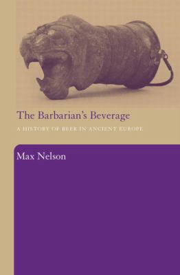 The Barbarian's Beverage : A History of Beer in Ancient Europe