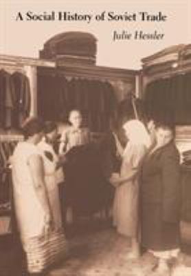 A Social History of Soviet Trade : Trade Policy, Retail Practices, and Consumption, 1917-1953
