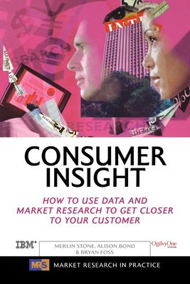 Consumer Insight : How to Use Data and Market Research to Get Closer to Your Customer