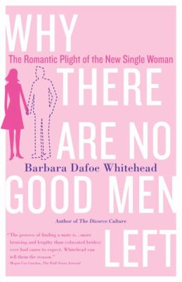 Why There Are No Good Men Left : The Romantic Plight of the New Single Woman