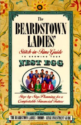 The Beardstown Ladies' Stitch-in-Time Guide to Growing Your Nest Egg : Step-by-Step Planning for a Comfortable Financial Future