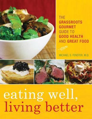 Eating Well, Living Better : The Grassroots Gourmet Guide to Good Health and Great Food