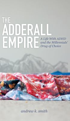 The Adderall Empire : A Life with ADHD and the Millennials' Drug of Choice