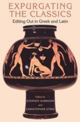 Expurgating the Classics : Editing Out in Latin and Greek