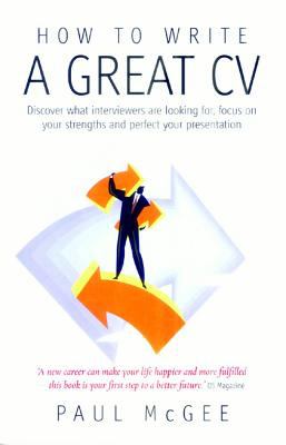 How to Write a Great CV : Discover What Interviewers Are Looking for, Focus on Your Strengths and Perfect Your Presentation