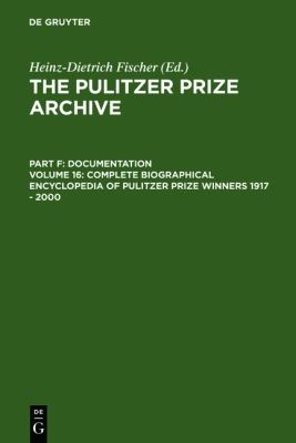 Complete Biographical Encyclopedia of Pulitzer Prize Winners 1917 - 2000 : Journalists, writers and composers on their way to the coveted Awards