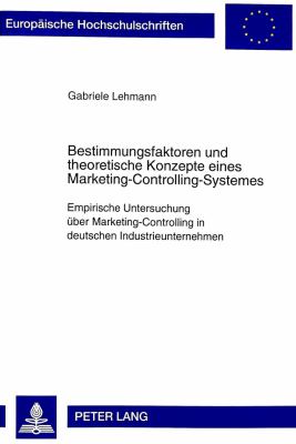 Bestimmungsfaktoren und Theoretische Konzepte Eines Marketing-Controlling-Systemes : Empirische Untersuchung ueber Marketing-Controlling in Deutschen Industrieunternehmen