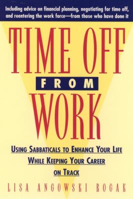Time off from Work : Using Sabbaticals to Enhance Your Life While Keeping Your Career on Track