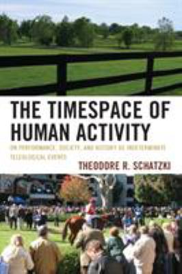 The Timespace of Human Activity : On Performance, Society, and History As Indeterminate Teleological Events
