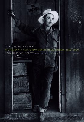 Everyone Had Cameras : Photography and Farmworkers in California, 1850-2000